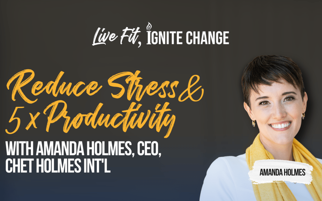 Reduce Stress & 5x Productivity with Amanda Holmes, CEO, Chet Holmes Int’l